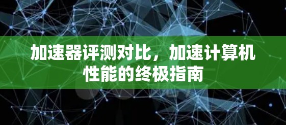 加速器评测对比，加速计算机性能的终极指南