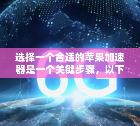 选择一个合适的苹果加速器是一个关键步骤，以下是详细的指南