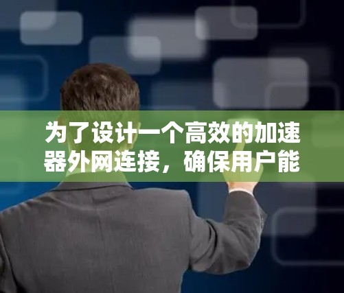 为了设计一个高效的加速器外网连接,确保用户能够方便地访问加速工具,可以按照以下步骤进行 为了设计一个高效的加速器外网连接,确保用户能够方便地访问加速工具,可以按照以下步骤进行