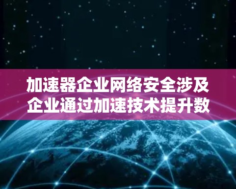 加速器企业网络安全涉及企业通过加速技术提升数据传输和存储效率,以增强网络安全。以下是关于加速器企业网络安全的详细分析 加速器企业网络安全涉及企业通过加速技术提升数据传输和存储效率,以增强网络安全。以下是关于加速器企业网络安全的详细分析
