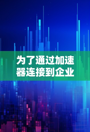 为了通过加速器连接到企业邮箱,您可以按照以下步骤进行操作 为了通过加速器连接到企业邮箱,您可以按照以下步骤进行操作