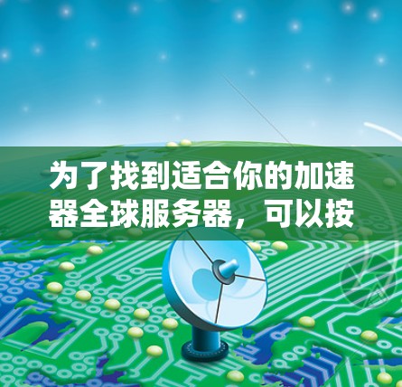为了找到适合你的加速器全球服务器，可以按照以下步骤进行