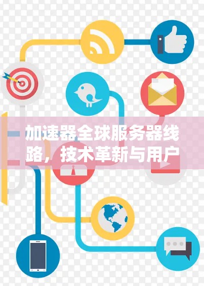 加速器全球服务器线路，技术革新与用户体验提升