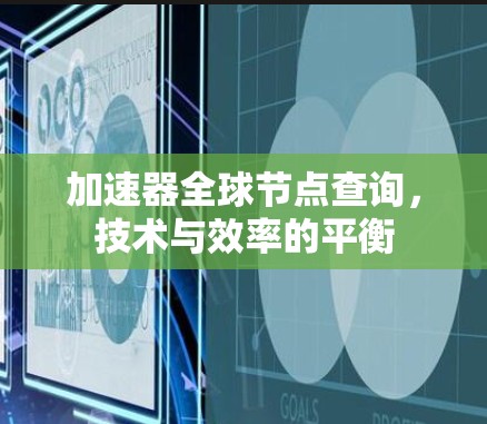 加速器全球节点查询，技术与效率的平衡