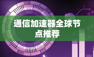 通信加速器全球节点推荐 通信加速器全球节点推荐