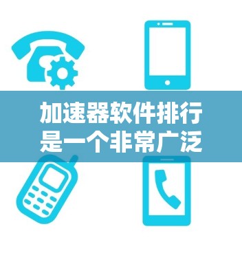 加速器软件排行是一个非常广泛的话题，因为加速软件种类繁多，功能各不相同，适用场景也不同。以下是一些常见的加速软件推荐，根据你的需求和使用场景进行选择