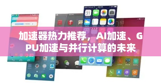 加速器热力推荐，AI加速、GPU加速与并行计算的未来
