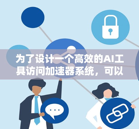 为了设计一个高效的AI工具访问加速器系统，可以从以下几个方面进行规划