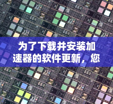 为了下载并安装加速器的软件更新，您可以按照以下步骤进行操作