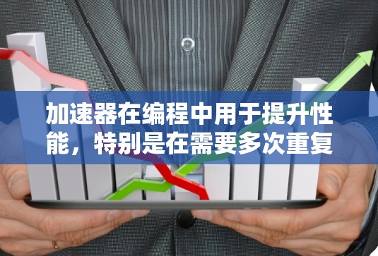 加速器在编程中用于提升性能，特别是在需要多次重复计算或处理大量数据的场景。以下是对加速器使用技巧的详细分析和总结
