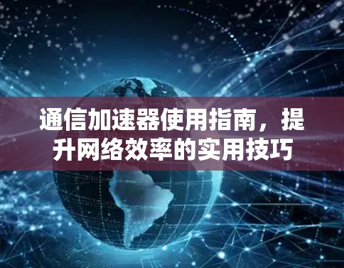 通信加速器使用指南，提升网络效率的实用技巧