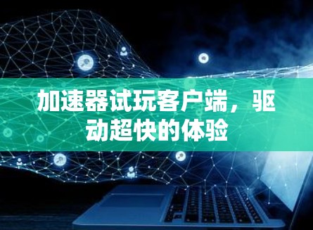 加速器试玩客户端，驱动超快的体验