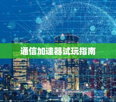通信加速器试玩指南