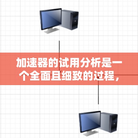 加速器的试用分析是一个全面且细致的过程，旨在评估其在不同环境和应用中的性能表现。以下是对加速器试用分析的详细总结和建议