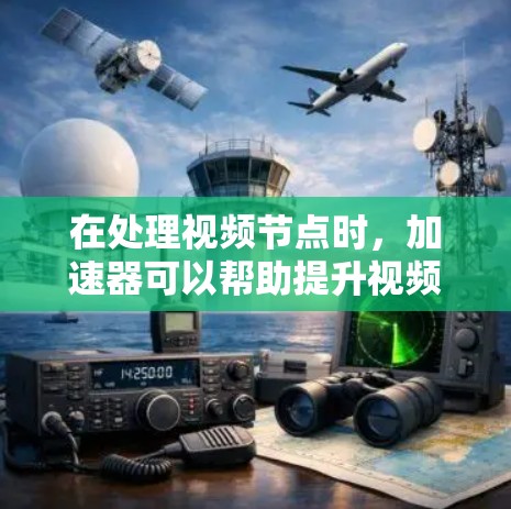 在处理视频节点时，加速器可以帮助提升视频处理的速度和稳定性。以下是一些推荐的加速器工具包，根据不同的需求和场景进行选择