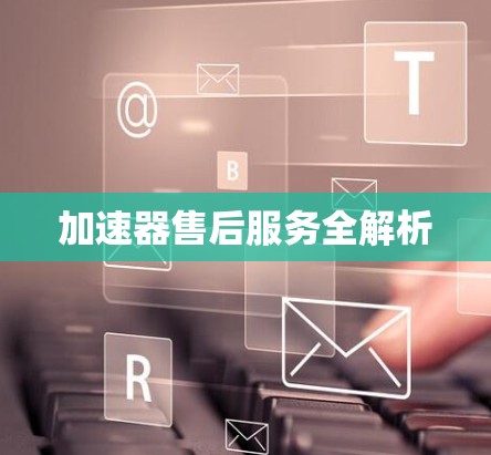 加速器售后服务全解析