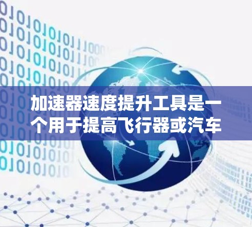 加速器速度提升工具是一个用于提高飞行器或汽车速度的装置。它通过多种方法实现加速，包括推进系统的优化设计、流体力学优化、材料科学应用等。以下是对该工具的详细介绍