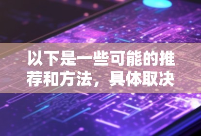 以下是一些可能的推荐和方法，具体取决于你的使用场景和工具