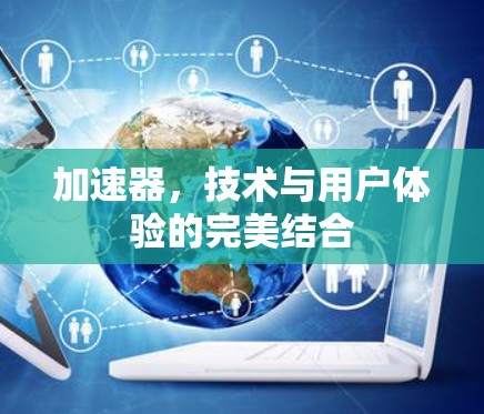 加速器，技术与用户体验的完美结合
