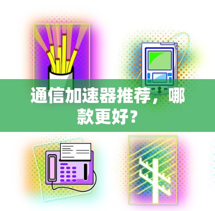 通信加速器推荐，哪款更好？