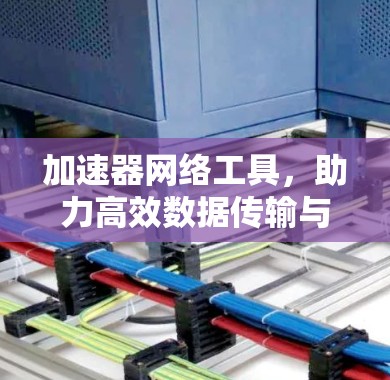 加速器网络工具，助力高效数据传输与网络优化