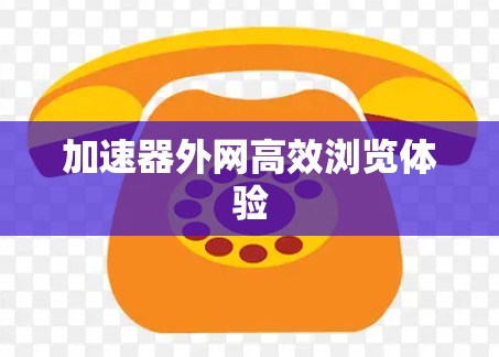 加速器外网高效浏览体验