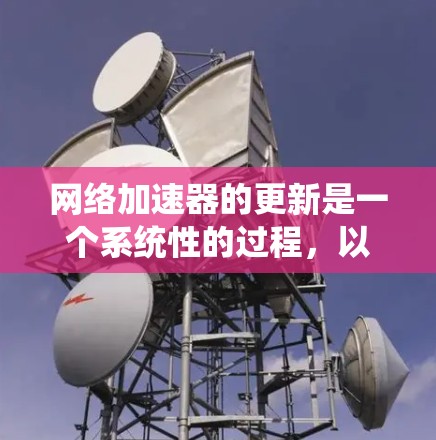 网络加速器的更新是一个系统性的过程，以下是详细的步骤指南
