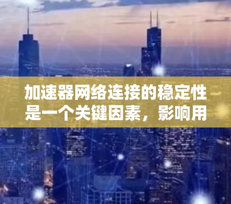 加速器网络连接的稳定性是一个关键因素，影响用户体验和网络效率。以下是对加速器网络连接稳定性的详细分析和解决方法