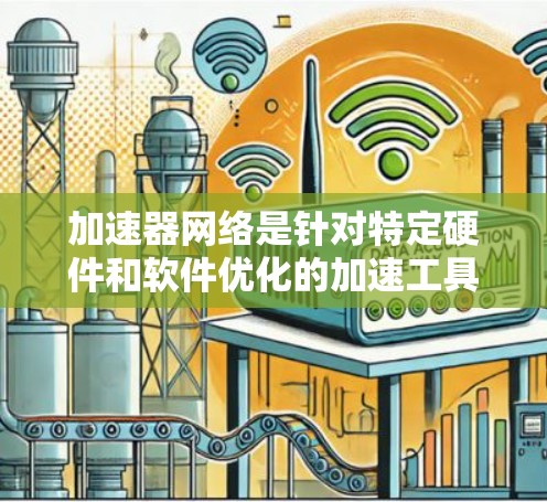 加速器网络是针对特定硬件和软件优化的加速工具，其位置分布和功能如下
