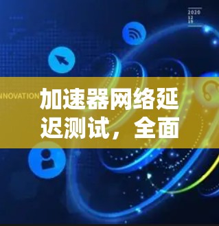 加速器网络延迟测试，全面评估网络性能