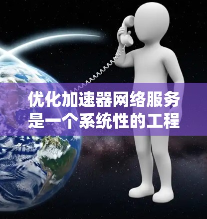 优化加速器网络服务是一个系统性的工程，涉及多个方面，包括设置、测试和安全。以下是一些优化加速器网络服务的常见方法和技巧，帮助你提升网络速度和稳定性