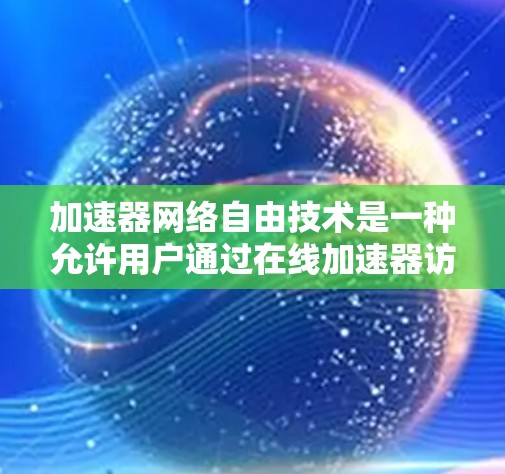 加速器网络自由技术是一种允许用户通过在线加速器访问互联网资源的技术，无需依赖本地网络。这种技术旨在减少对网络依赖，提供灵活的数据传输和使用体验。以下是对该领域的详细分析