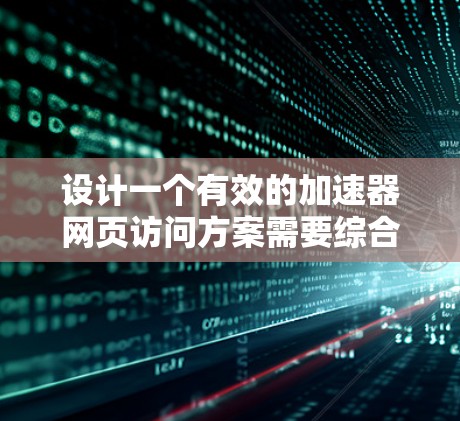 设计一个有效的加速器网页访问方案需要综合考虑多个因素，以确保提升用户加载速度的同时，不影响用户体验。以下是一个结构化的解决方案，涵盖各个关键步骤