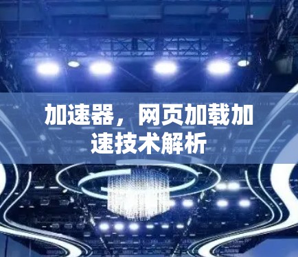 加速器，网页加载加速技术解析