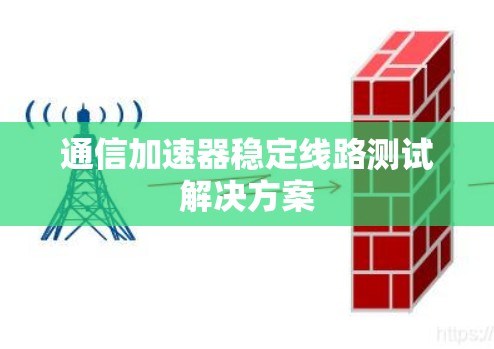 通信加速器稳定线路测试解决方案