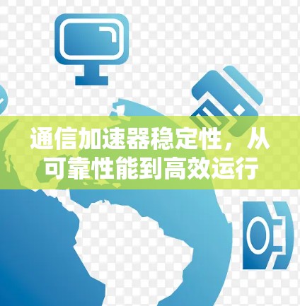 通信加速器稳定性，从可靠性能到高效运行的综合考量