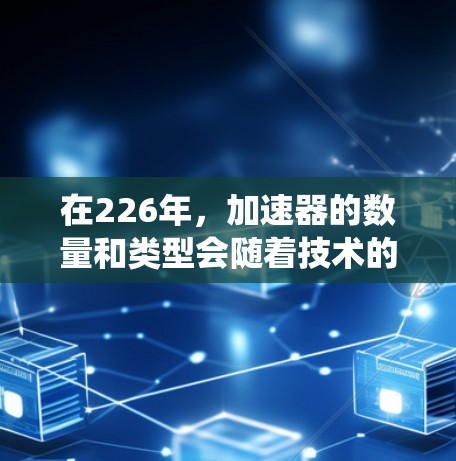 在226年，加速器的数量和类型会随着技术的发展而不断演变。以下是一些在226年备受关注的加速器推荐，涵盖了多种系统和环境的需求