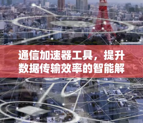 通信加速器工具，提升数据传输效率的智能解决方案
