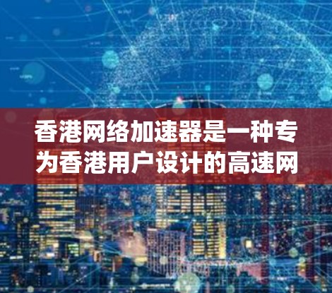 香港网络加速器是一种专为香港用户设计的高速网络服务工具，旨在帮助用户更快地访问互联网资源。以下是使用香港网络加速器的主要步骤，结合Maxspeed的使用方法进行详细说明