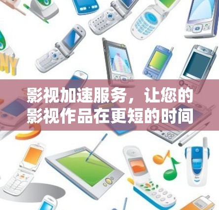 影视加速服务，让您的影视作品在更短的时间内呈现