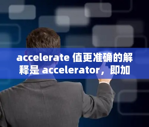 accelerate 值更准确的解释是 accelerator，即加速器。accelerate 值在不同上下文中的含义可以不同，但在这里，我们讨论的是 accelerate 器，即加速器
