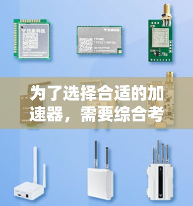 为了选择合适的加速器，需要综合考虑功能、性能、兼容性、维护成本和用户需求。以下是对不同加速器类型和功能的总结