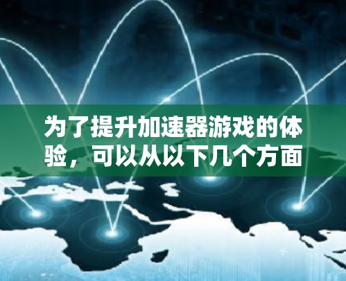 为了提升加速器游戏的体验，可以从以下几个方面入手