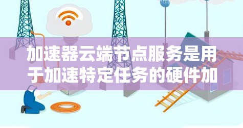 加速器云端节点服务是用于加速特定任务的硬件加速器，部署到云端后可以利用云计算平台进行处理。以下是详细的步骤指南