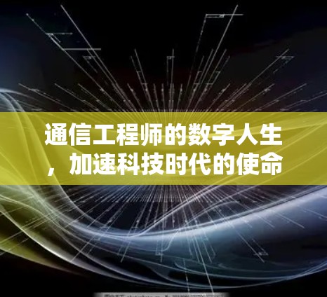 通信工程师的数字人生，加速科技时代的使命