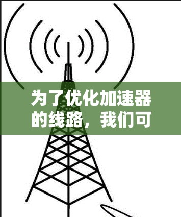 为了优化加速器的线路，我们可以采用以下步骤