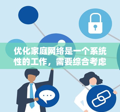 优化家庭网络是一个系统性的工作，需要综合考虑多个因素。以下是一个步骤清晰的优化方案