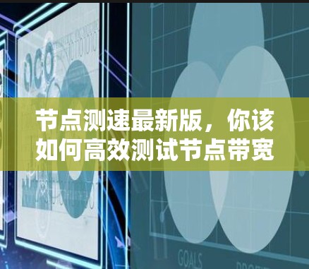 节点测速最新版，你该如何高效测试节点带宽？