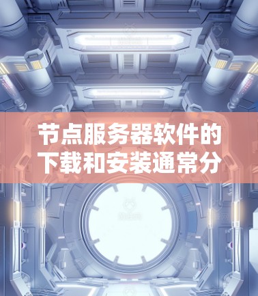 节点服务器软件的下载和安装通常分为不同的类型，具体取决于你的需求和服务器类型。以下是一些常见的节点服务器软件及其下载方法