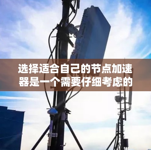 选择适合自己的节点加速器是一个需要仔细考虑的过程，因为它会影响系统性能、安全性和稳定性。以下是一些可以帮助你选择合适的节点加速器的步骤和建议